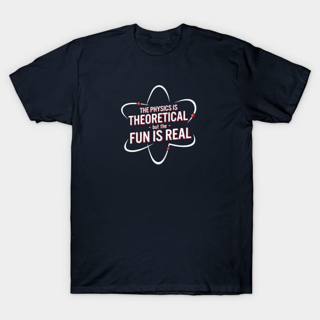 The Physics Is Theoretical but The Fun Is Real. T-Shirt by GeekGiftGallery